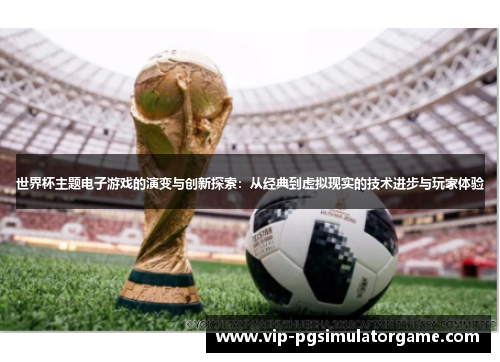 世界杯主题电子游戏的演变与创新探索：从经典到虚拟现实的技术进步与玩家体验