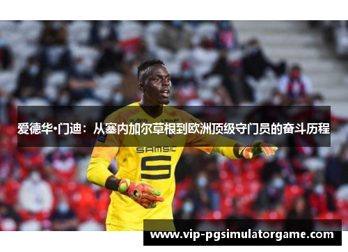 爱德华·门迪：从塞内加尔草根到欧洲顶级守门员的奋斗历程