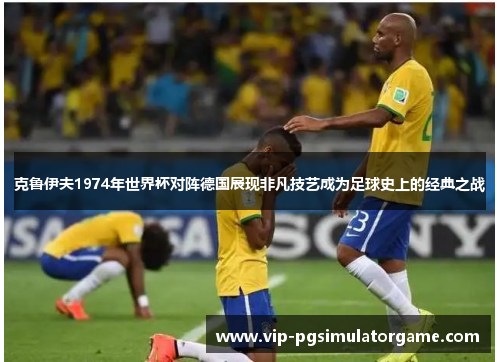克鲁伊夫1974年世界杯对阵德国展现非凡技艺成为足球史上的经典之战