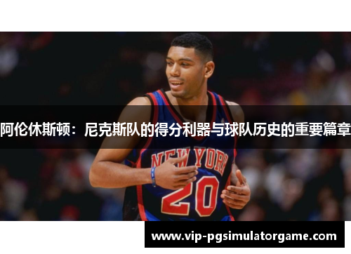 阿伦休斯顿：尼克斯队的得分利器与球队历史的重要篇章
