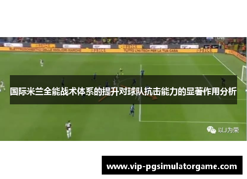 国际米兰全能战术体系的提升对球队抗击能力的显著作用分析