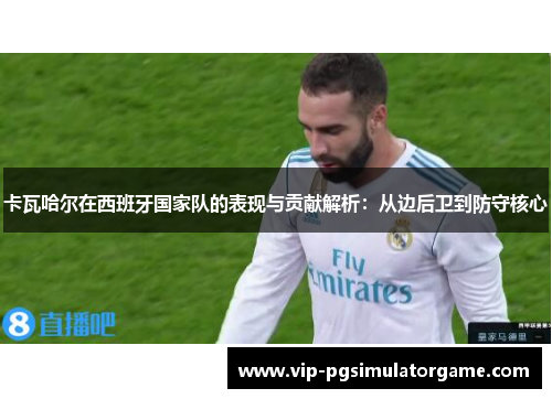 卡瓦哈尔在西班牙国家队的表现与贡献解析：从边后卫到防守核心