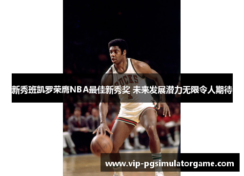 新秀班凯罗荣膺NBA最佳新秀奖 未来发展潜力无限令人期待