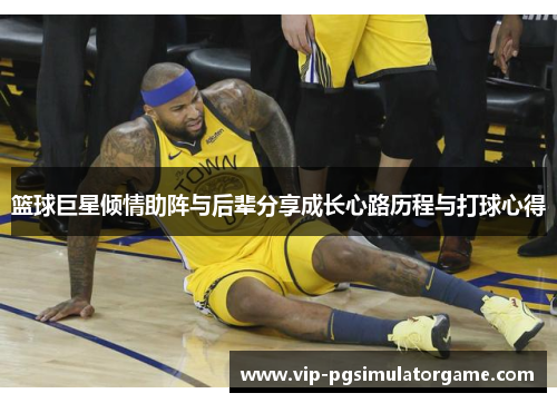 篮球巨星倾情助阵与后辈分享成长心路历程与打球心得