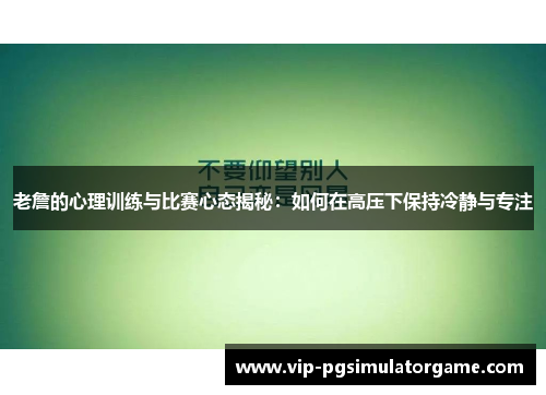 老詹的心理训练与比赛心态揭秘：如何在高压下保持冷静与专注