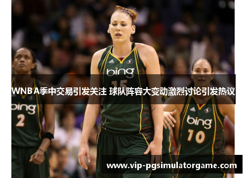 WNBA季中交易引发关注 球队阵容大变动激烈讨论引发热议