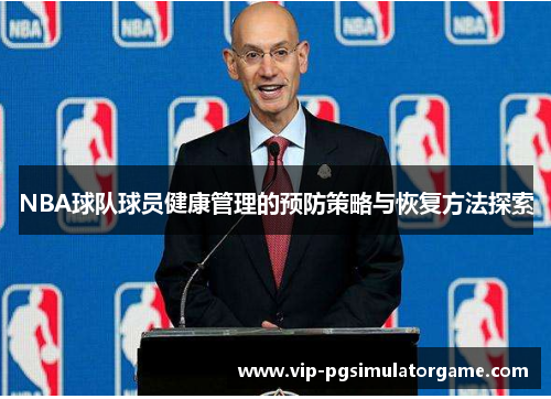 NBA球队球员健康管理的预防策略与恢复方法探索