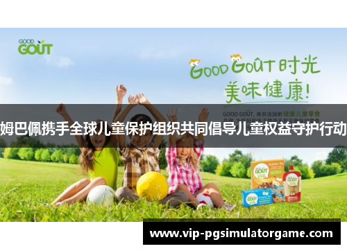 姆巴佩携手全球儿童保护组织共同倡导儿童权益守护行动