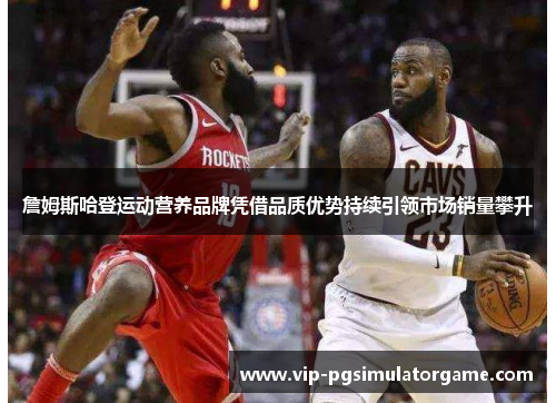 詹姆斯哈登运动营养品牌凭借品质优势持续引领市场销量攀升