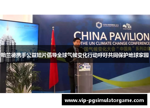 哈兰德携手公益短片倡导全球气候变化行动呼吁共同保护地球家园