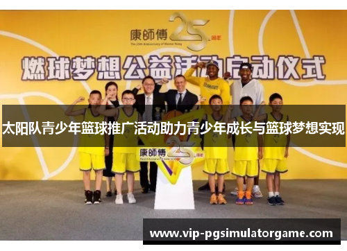 太阳队青少年篮球推广活动助力青少年成长与篮球梦想实现