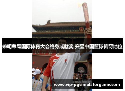 姚明荣膺国际体育大会终身成就奖 突显中国篮球传奇地位