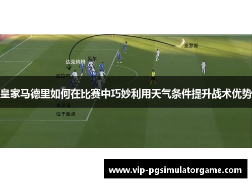 皇家马德里如何在比赛中巧妙利用天气条件提升战术优势