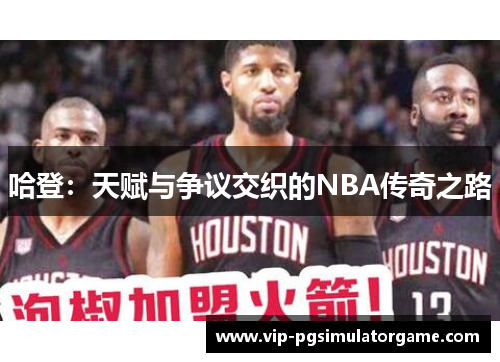 哈登：天赋与争议交织的NBA传奇之路