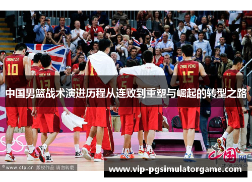 中国男篮战术演进历程从连败到重塑与崛起的转型之路