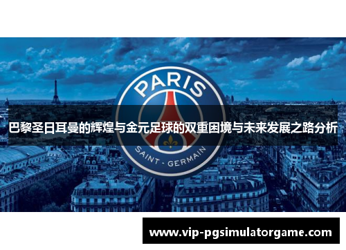 巴黎圣日耳曼的辉煌与金元足球的双重困境与未来发展之路分析