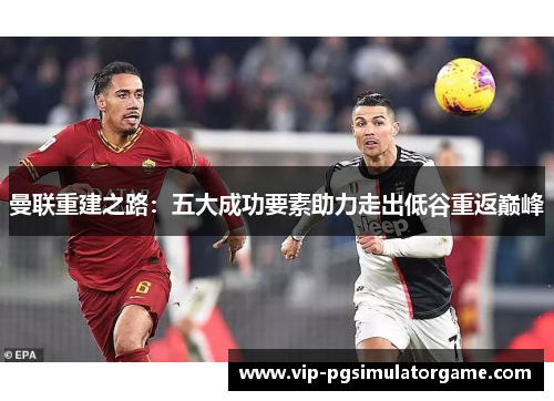 曼联重建之路：五大成功要素助力走出低谷重返巅峰