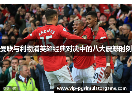 曼联与利物浦英超经典对决中的八大震撼时刻