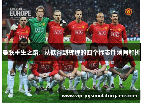 曼联重生之路：从低谷到辉煌的四个标志性瞬间解析