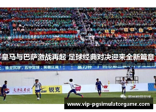 皇马与巴萨激战再起 足球经典对决迎来全新篇章