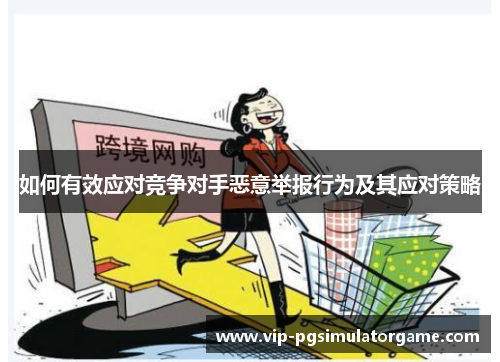 如何有效应对竞争对手恶意举报行为及其应对策略