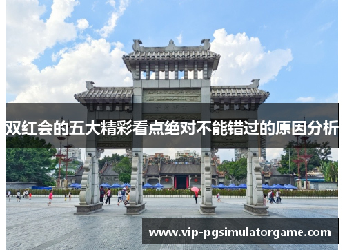 双红会的五大精彩看点绝对不能错过的原因分析