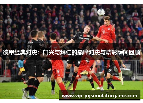 德甲经典对决：门兴与拜仁的巅峰对决与精彩瞬间回顾