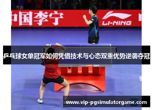 乒乓球女单冠军如何凭借技术与心态双重优势逆袭夺冠