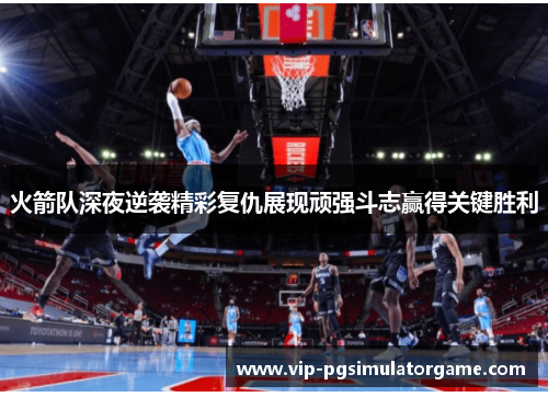 火箭队深夜逆袭精彩复仇展现顽强斗志赢得关键胜利