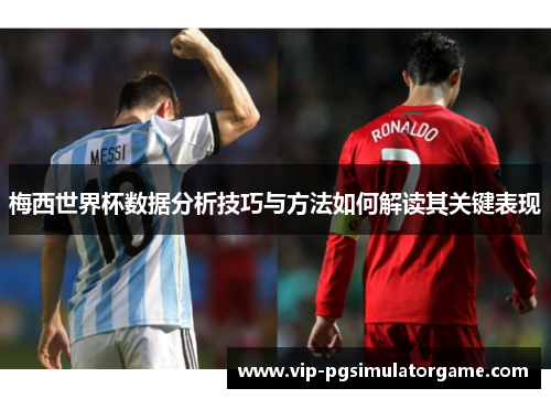 梅西世界杯数据分析技巧与方法如何解读其关键表现