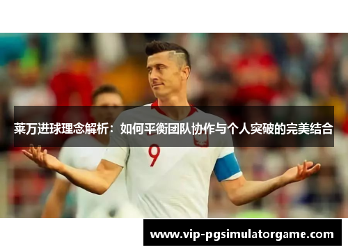 莱万进球理念解析：如何平衡团队协作与个人突破的完美结合