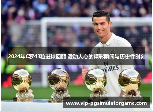 2024年C罗43粒进球回顾 激动人心的精彩瞬间与历史性时刻
