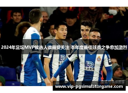 2024年足坛MVP候选人谁最受关注 本年度最佳球员之争愈加激烈