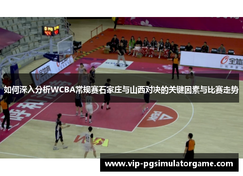 如何深入分析WCBA常规赛石家庄与山西对决的关键因素与比赛走势