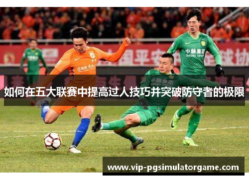 如何在五大联赛中提高过人技巧并突破防守者的极限