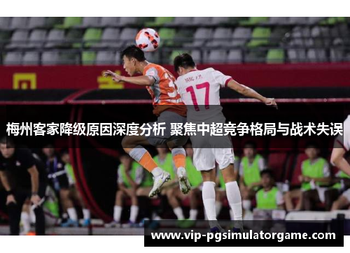 梅州客家降级原因深度分析 聚焦中超竞争格局与战术失误