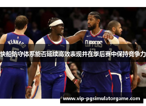 快船防守体系能否延续高效表现并在季后赛中保持竞争力