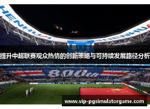 提升中超联赛观众热情的创新策略与可持续发展路径分析