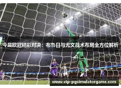 今晨欧冠精彩对决：布鲁日与尤文战术布局全方位解析