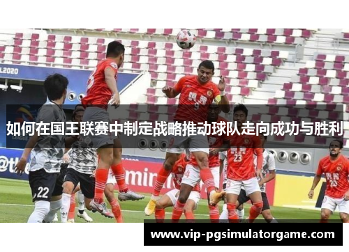 如何在国王联赛中制定战略推动球队走向成功与胜利