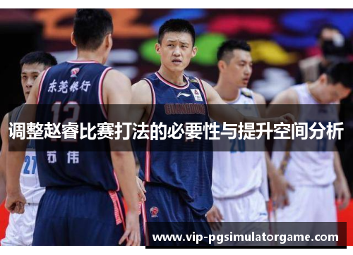 调整赵睿比赛打法的必要性与提升空间分析