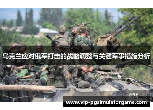 乌克兰应对俄军打击的战略调整与关键军事措施分析