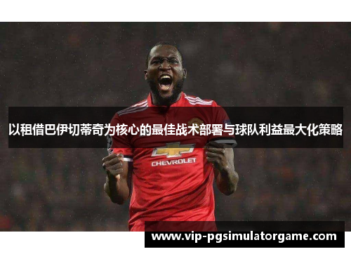 以租借巴伊切蒂奇为核心的最佳战术部署与球队利益最大化策略