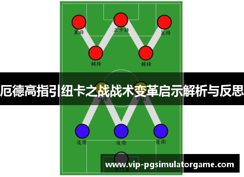 厄德高指引纽卡之战战术变革启示解析与反思