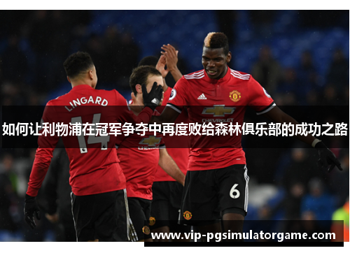 如何让利物浦在冠军争夺中再度败给森林俱乐部的成功之路