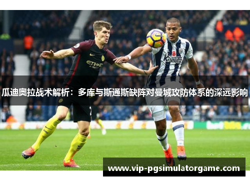 瓜迪奥拉战术解析：多库与斯通斯缺阵对曼城攻防体系的深远影响