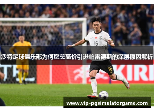 沙特足球俱乐部为何愿意高价引进帕雷德斯的深层原因解析