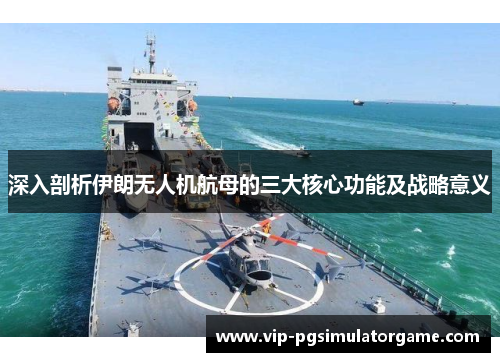 深入剖析伊朗无人机航母的三大核心功能及战略意义