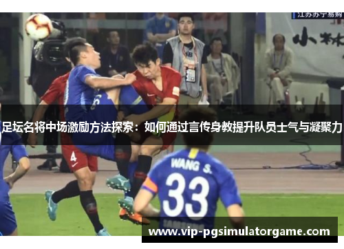 足坛名将中场激励方法探索：如何通过言传身教提升队员士气与凝聚力