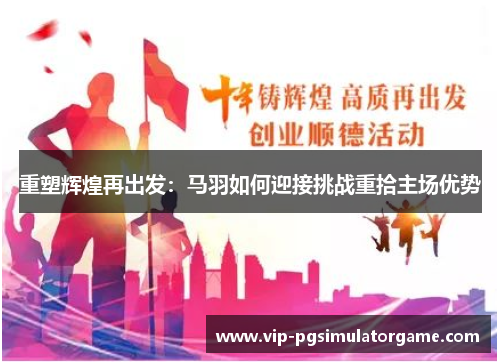 重塑辉煌再出发：马羽如何迎接挑战重拾主场优势